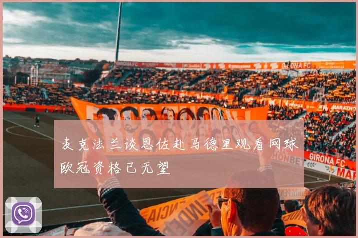 麦克法兰谈恩佐赴马德里观看网球欧冠资格已无望