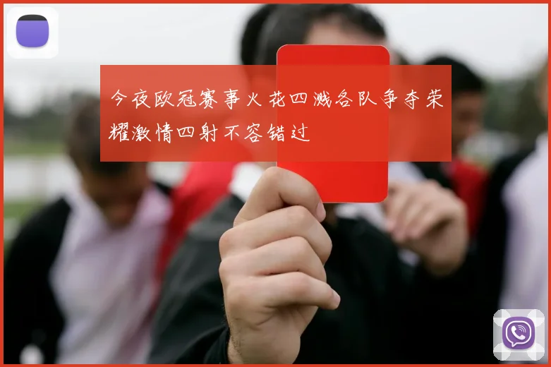 今夜欧冠赛事火花四溅各队争夺荣耀激情四射不容错过