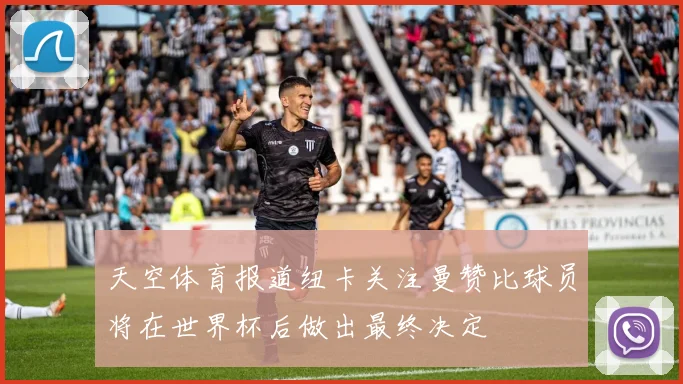 天空体育报道纽卡关注曼赞比球员将在世界杯后做出最终决定