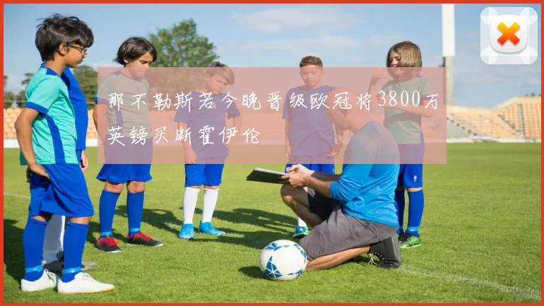 那不勒斯若今晚晋级欧冠将3800万英镑买断霍伊伦