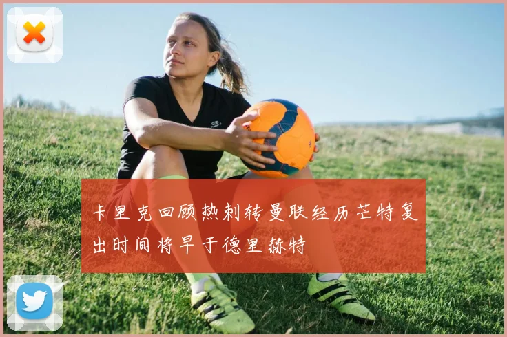 卡里克回顾热刺转曼联经历芒特复出时间将早于德里赫特