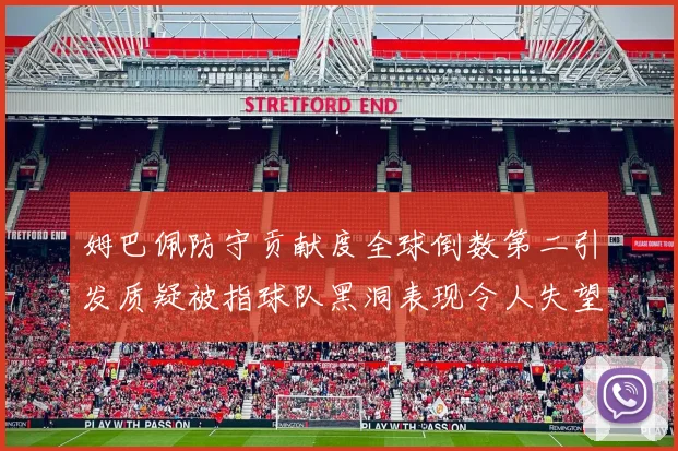 姆巴佩防守贡献度全球倒数第二引发质疑被指球队黑洞表现令人失望