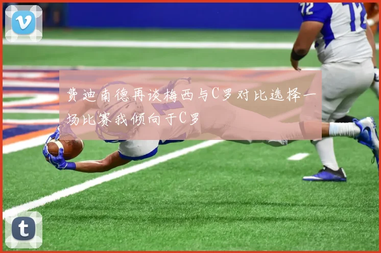费迪南德再谈梅西与C罗对比选择一场比赛我倾向于C罗