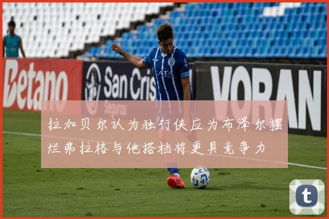 拉加贝尔认为独行侠应为布泽尔摆烂弗拉格与他搭档将更具竞争力