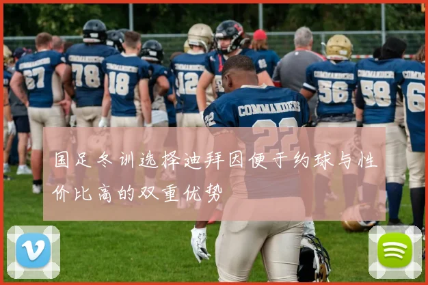 国足冬训选择迪拜因便于约球与性价比高的双重优势