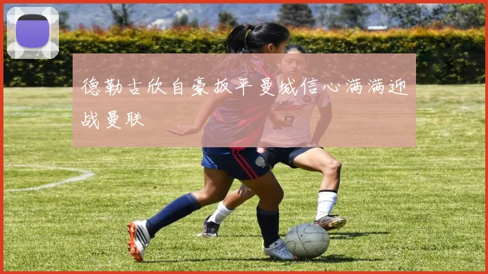 德勒古欣自豪扳平曼城信心满满迎战曼联
